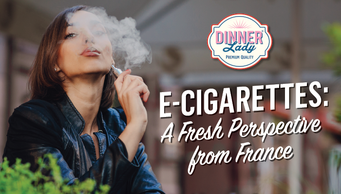 E-Cigarettes: A Fresh Perspective from France Dinner Lady E-Cigarettes: A Fresh Perspective from France Dinner Lady