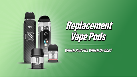 Replacement Vape Pods: Which Pods Fit Which Device?